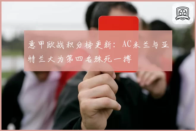 意甲欧战积分榜更新：AC米兰与亚特兰大为第四名殊死一搏