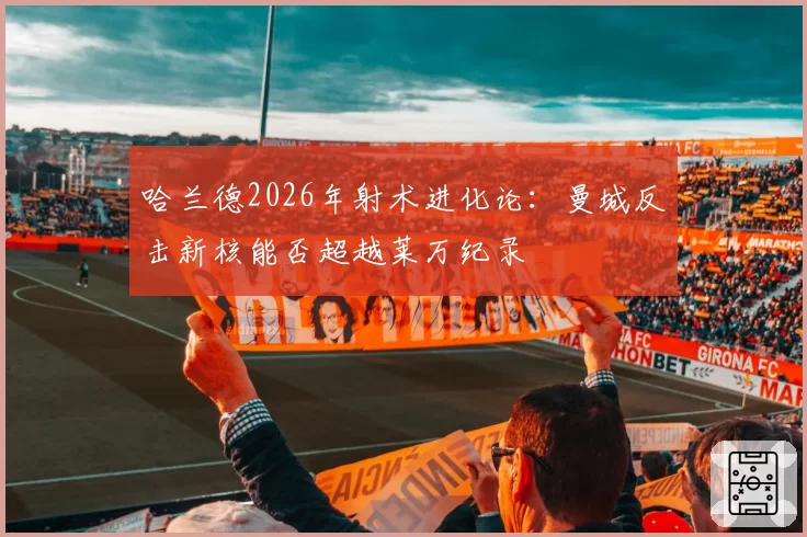 哈兰德2026年射术进化论:曼城反击新核能否超越莱万纪录