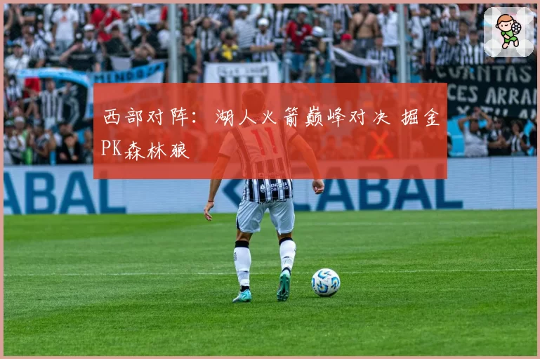 西部对阵：湖人火箭巅峰对决 掘金PK森林狼