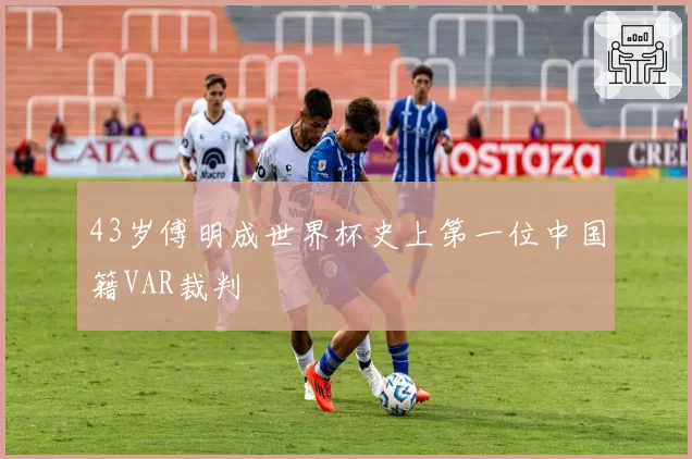 43岁傅明成世界杯史上第一位中国籍VAR裁判