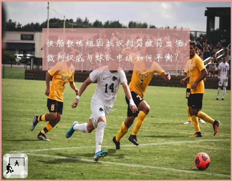 快船教练组因抗议判罚被罚出场,裁判权威与球队申诉如何平衡?