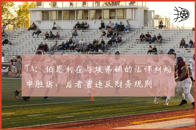 TA:伯恩利在与埃弗顿的法律纠纷中胜诉,后者曾违反财务规则