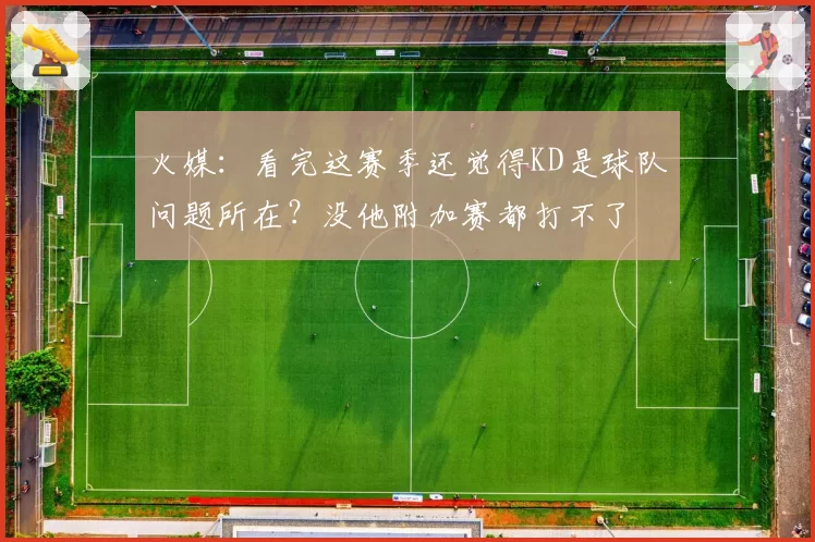 火媒:看完这赛季还觉得KD是球队问题所在?没他附加赛都打不了