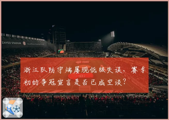 浙江队防守端屡现低级失误，赛季初的争冠宣言是否已成空谈？