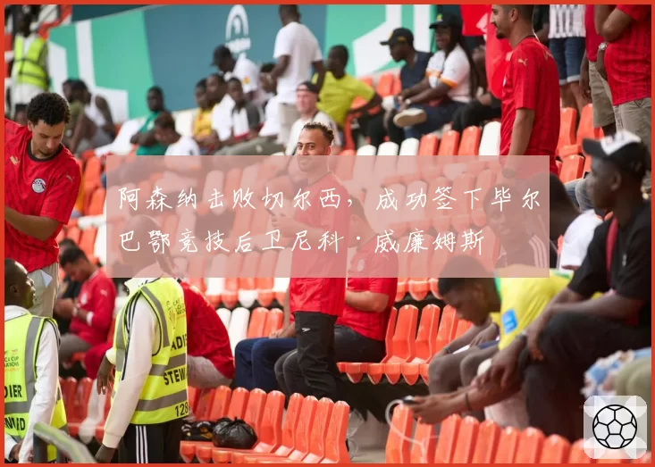 阿森纳击败切尔西，成功签下毕尔巴鄂竞技后卫尼科·威廉姆斯