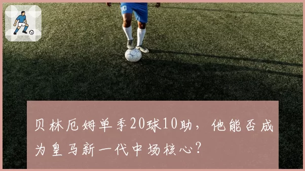 贝林厄姆单季20球10助，他能否成为皇马新一代中场核心？
