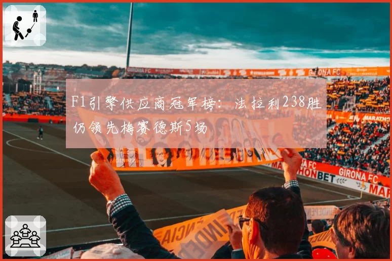 F1引擎供应商冠军榜：法拉利238胜仍领先梅赛德斯5场