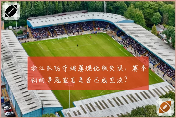 浙江队防守端屡现低级失误，赛季初的争冠宣言是否已成空谈？