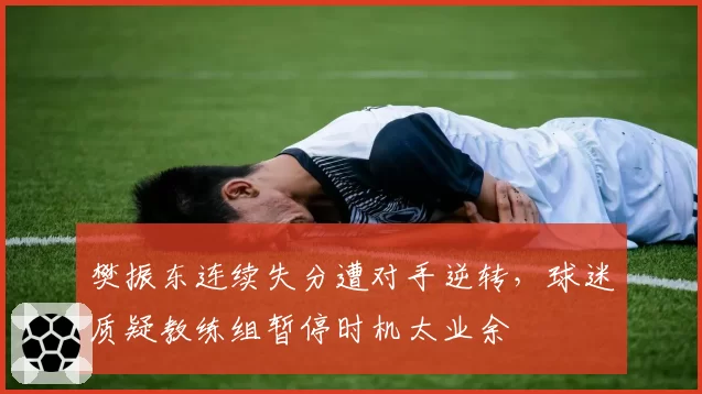 樊振东连续失分遭对手逆转,球迷质疑教练组暂停时机太业余
