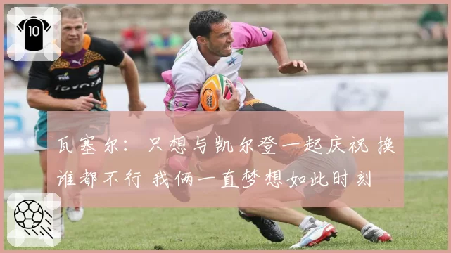 瓦塞尔：只想与凯尔登一起庆祝 换谁都不行 我俩一直梦想如此时刻