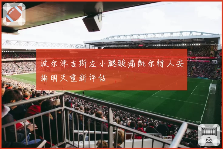 波尔津吉斯左小腿酸痛凯尔特人安排明天重新评估