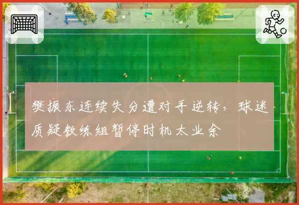 樊振东连续失分遭对手逆转,球迷质疑教练组暂停时机太业余